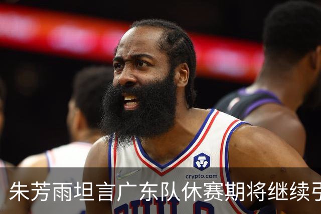 朱芳雨坦言广东队休赛期将继续引援，杜锋或面临离任危机？